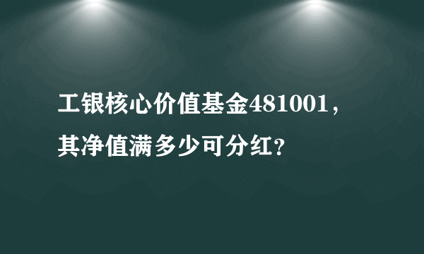 工银核心价值基金481001，其净值满多少可分红？