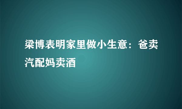 梁博表明家里做小生意：爸卖汽配妈卖酒