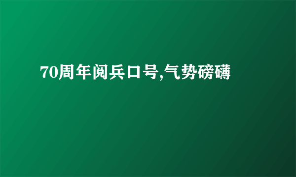 70周年阅兵口号,气势磅礴