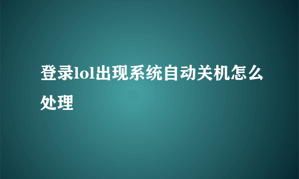 登录lol出现系统自动关机怎么处理