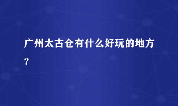 广州太古仓有什么好玩的地方？