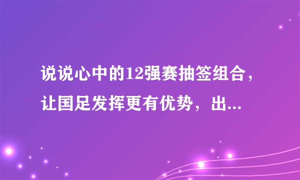 说说心中的12强赛抽签组合，让国足发挥更有优势，出线更有希望？