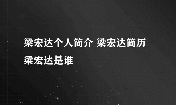 梁宏达个人简介 梁宏达简历 梁宏达是谁