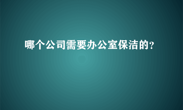 哪个公司需要办公室保洁的？