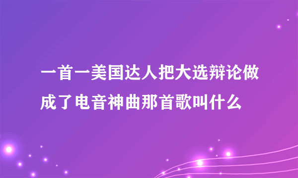 一首一美国达人把大选辩论做成了电音神曲那首歌叫什么