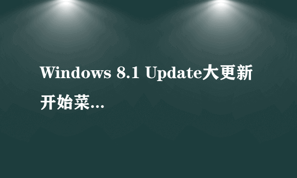 Windows 8.1 Update大更新 开始菜单终于回归