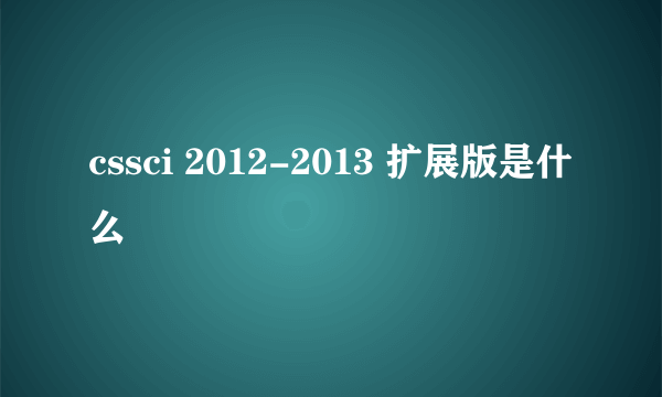 cssci 2012-2013 扩展版是什么