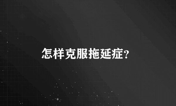 怎样克服拖延症？