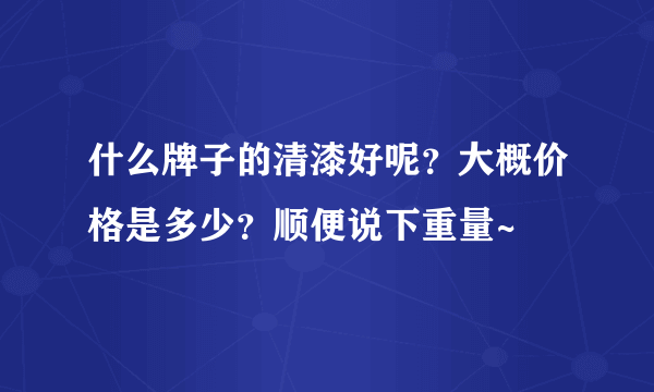 什么牌子的清漆好呢？大概价格是多少？顺便说下重量~