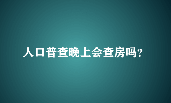 人口普查晚上会查房吗？