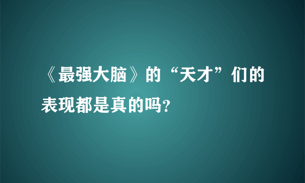 《最强大脑》的“天才”们的表现都是真的吗？