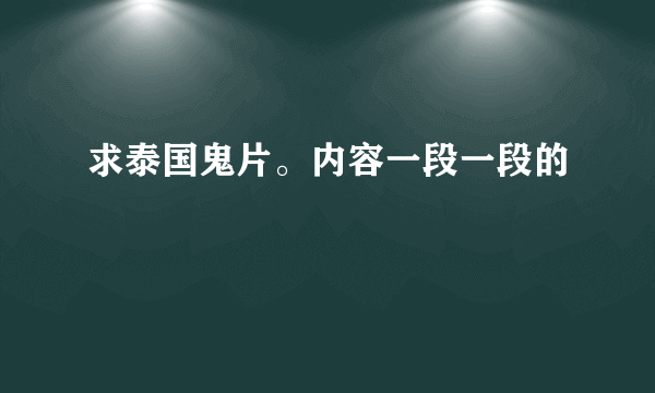 求泰国鬼片。内容一段一段的