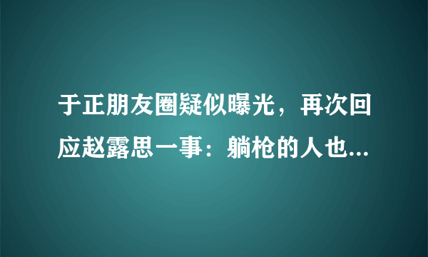 于正朋友圈疑似曝光，再次回应赵露思一事：躺枪的人也是有脾气，你怎么看？