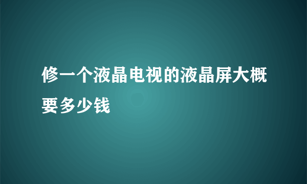 修一个液晶电视的液晶屏大概要多少钱