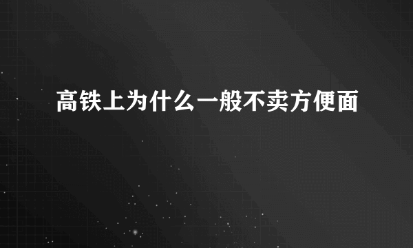 高铁上为什么一般不卖方便面