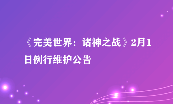 《完美世界：诸神之战》2月1日例行维护公告