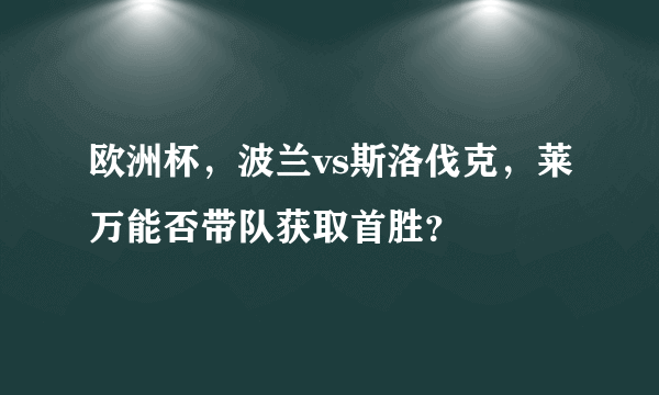 欧洲杯，波兰vs斯洛伐克，莱万能否带队获取首胜？