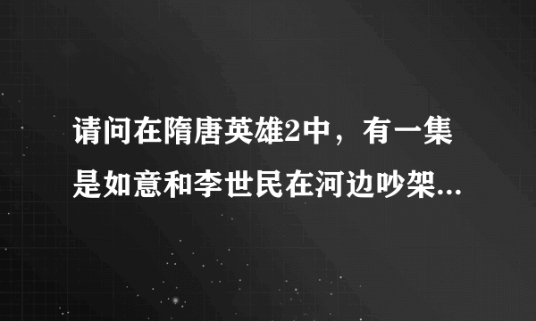 请问在隋唐英雄2中，有一集是如意和李世民在河边吵架倍萧怡妃看到然后生气跑了这是哪一集？