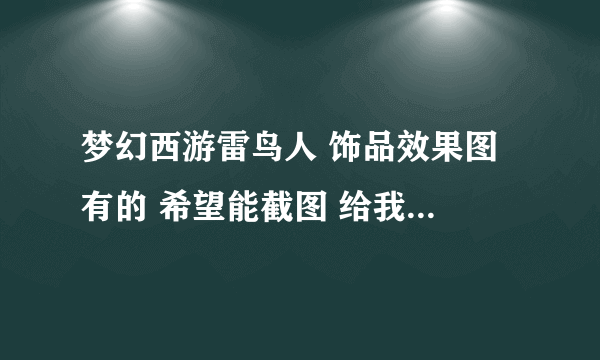 梦幻西游雷鸟人 饰品效果图 有的 希望能截图 给我看看是什么样子 谢谢啦 回答好的我给分