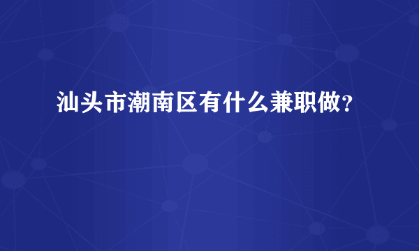 汕头市潮南区有什么兼职做？