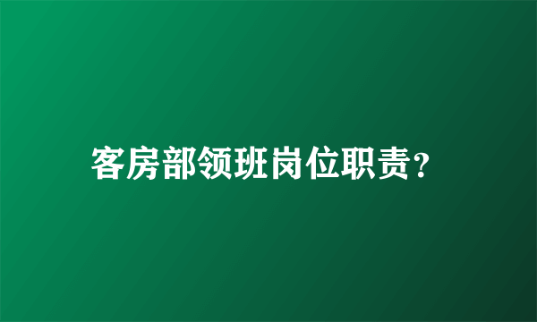 客房部领班岗位职责？