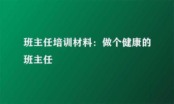 班主任培训材料：做个健康的班主任