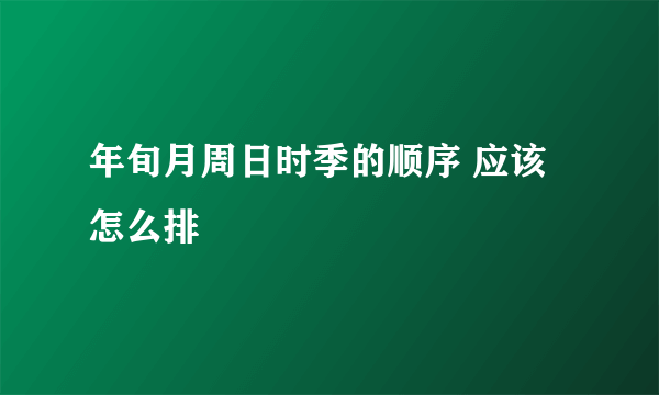 年旬月周日时季的顺序 应该怎么排