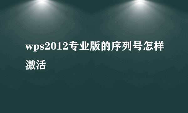 wps2012专业版的序列号怎样激活