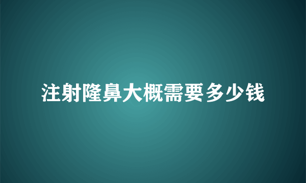 注射隆鼻大概需要多少钱