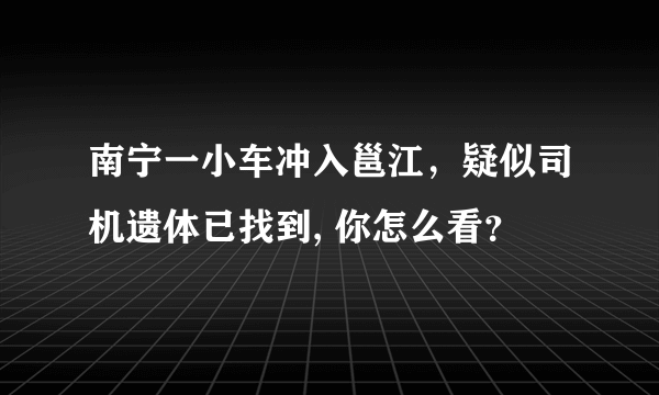 南宁一小车冲入邕江，疑似司机遗体已找到, 你怎么看？