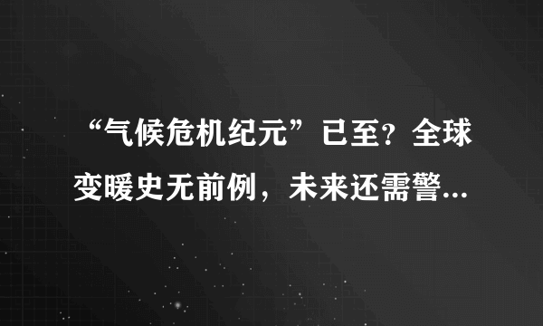 “气候危机纪元”已至？全球变暖史无前例，未来还需警惕哪些气候变化？