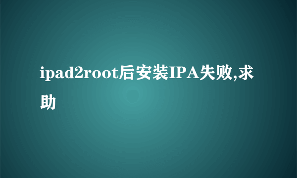 ipad2root后安装IPA失败,求助