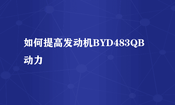 如何提高发动机BYD483QB动力