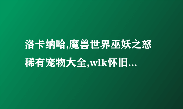 洛卡纳哈,魔兽世界巫妖之怒稀有宠物大全,wlk怀旧服宠物灵魂兽获取方法大全