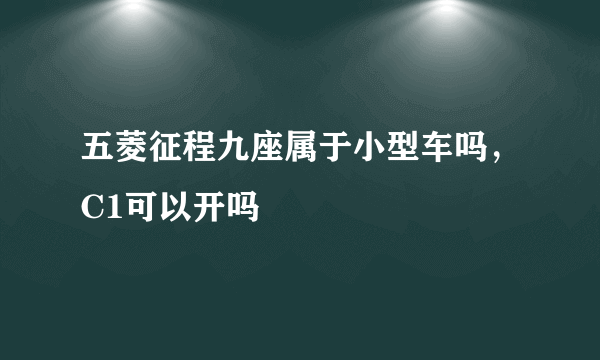 五菱征程九座属于小型车吗，C1可以开吗