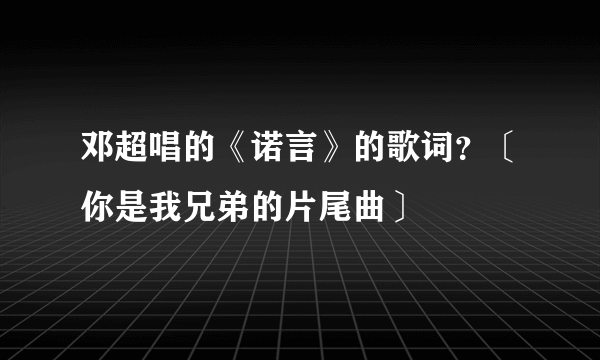 邓超唱的《诺言》的歌词？〔你是我兄弟的片尾曲〕