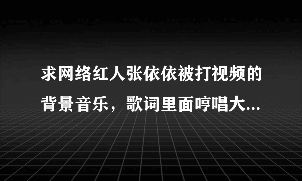 求网络红人张依依被打视频的背景音乐，歌词里面哼唱大致是这样，嗯~~啊哈啊~~啊(第三声)（第一声）啊啊啊