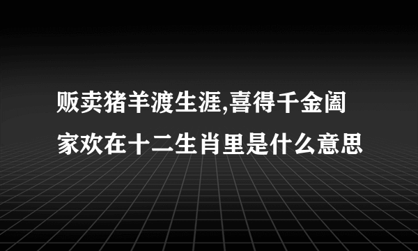 贩卖猪羊渡生涯,喜得千金阖家欢在十二生肖里是什么意思