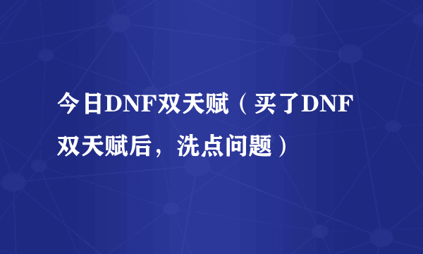 今日DNF双天赋（买了DNF双天赋后，洗点问题）