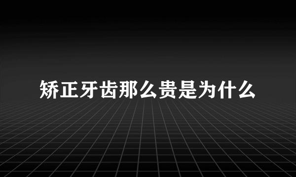 矫正牙齿那么贵是为什么