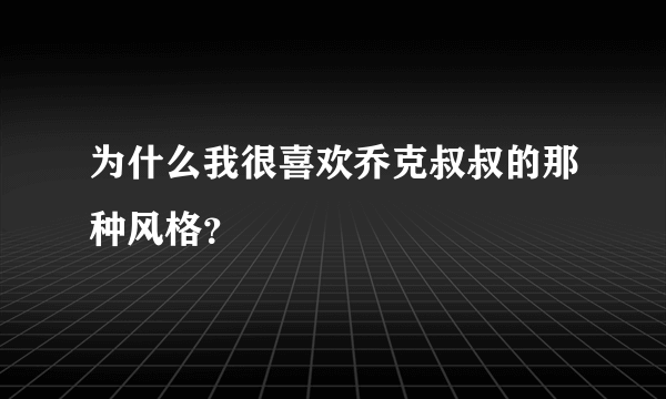 为什么我很喜欢乔克叔叔的那种风格？