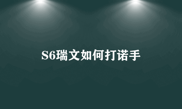 S6瑞文如何打诺手