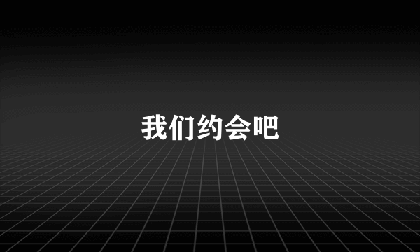 我们约会吧