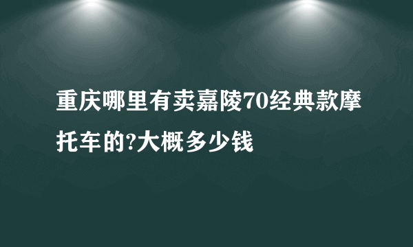 重庆哪里有卖嘉陵70经典款摩托车的?大概多少钱