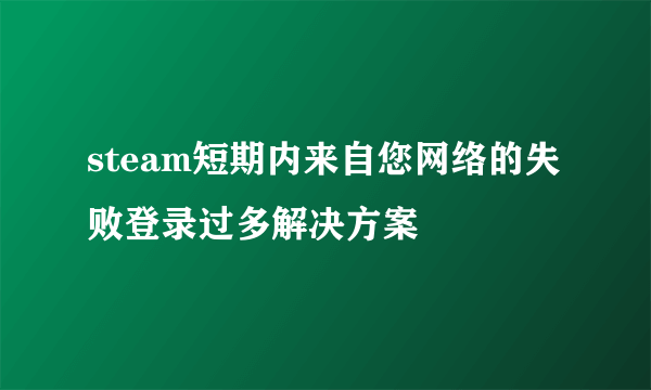 steam短期内来自您网络的失败登录过多解决方案