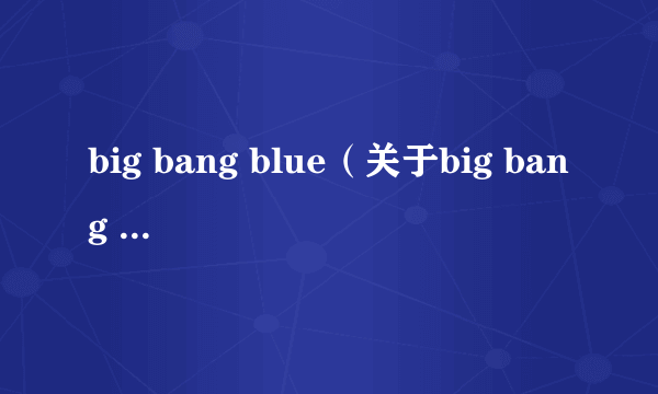 big bang blue（关于big bang blue的简介）