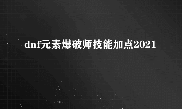 dnf元素爆破师技能加点2021