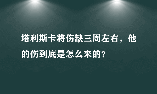 塔利斯卡将伤缺三周左右，他的伤到底是怎么来的？