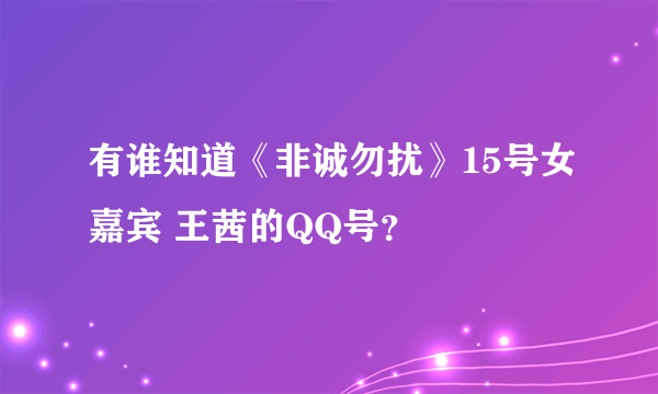 有谁知道《非诚勿扰》15号女嘉宾 王茜的QQ号？