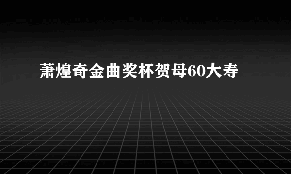 萧煌奇金曲奖杯贺母60大寿